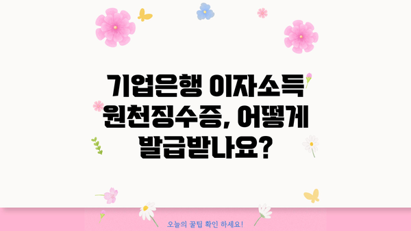 기업은행 이자소득 원천징수영수증 발급 방법 | 상세 가이드, 발급 절차, 필요 서류