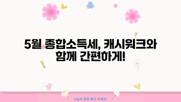 5월 종합소득세, 캐시워크로 쉽고 빠르게 신고하기 | 종합소득세 신고, 캐시워크 혜택, 간편 신고 가이드