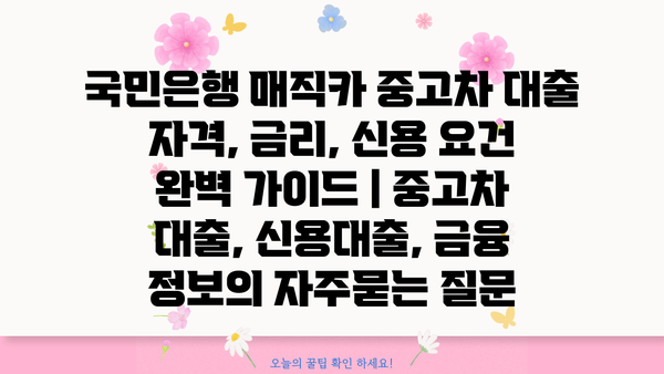 국민은행 매직카 중고차 대출 자격, 금리, 신용 요건 완벽 가이드 | 중고차 대출, 신용대출, 금융 정보
