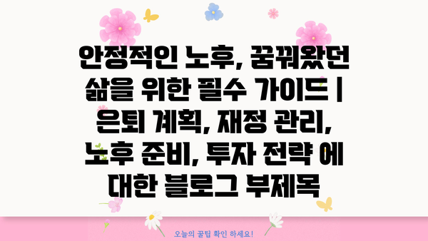 안정적인 노후, 꿈꿔왔던 삶을 위한 필수 가이드 | 은퇴 계획, 재정 관리, 노후 준비, 투자 전략