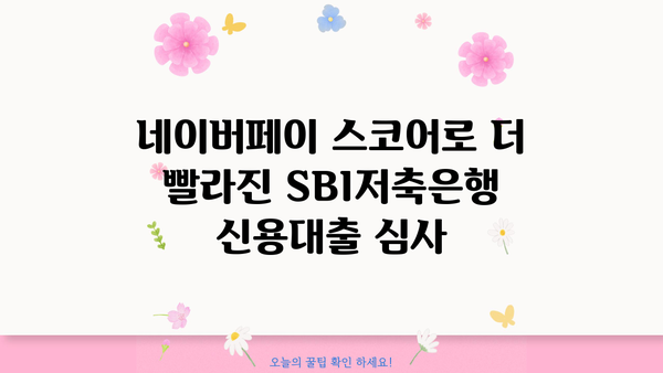 SBI저축은행 개인 신용대출, 네이버페이 스코어 도입으로 더 빨라진 심사 | 금리, 한도, 조건