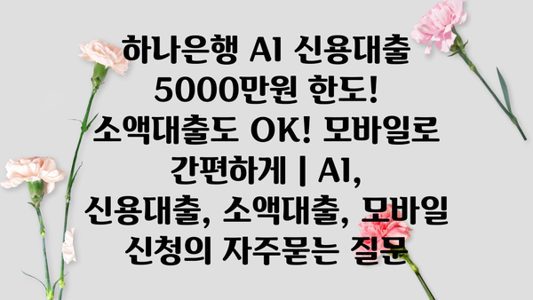 하나은행 AI 신용대출 5000만원 한도! 소액대출도 OK! 모바일로 간편하게 | AI, 신용대출, 소액대출, 모바일 신청