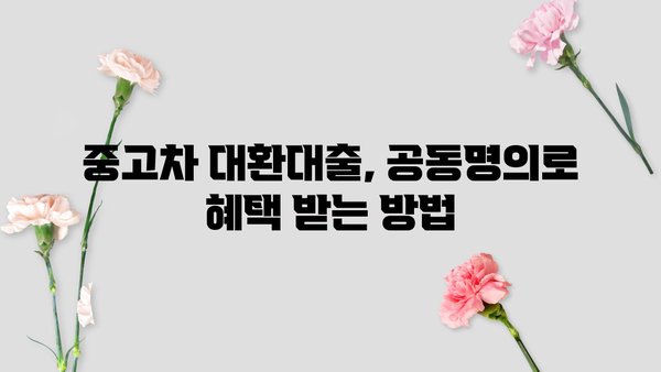 중고차 대환대출 공동명의, 가능할까요? | 공동명의 대출 조건, 장단점 비교, 전문가 분석
