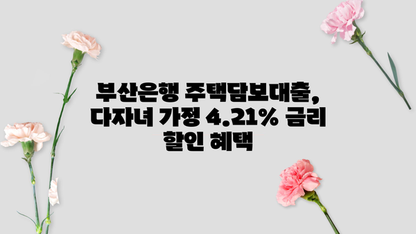 부산은행 주택담보대출 다자녀 할인| 4.21% 금리 혜택 받는 방법 | 주택담보대출, 금리 할인, 다자녀 혜택