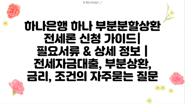 하나은행 하나 부분분할상환 전세론 신청 가이드| 필요서류 & 상세 정보 | 전세자금대출, 부분상환, 금리, 조건