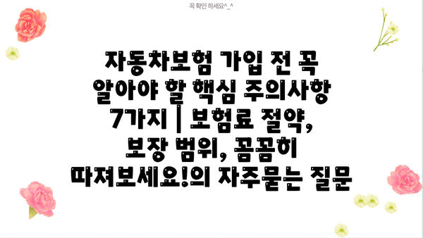 자동차보험 가입 전 꼭 알아야 할 핵심 주의사항 7가지 | 보험료 절약, 보장 범위, 꼼꼼히 따져보세요!