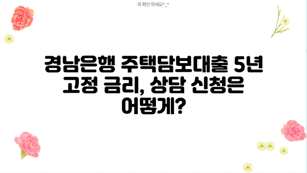 경남은행 주택담보대출 5년 고정 금리, 누가 적용받을 수 있을까요? | 주택담보대출 조건, 금리 비교, 대출 상담