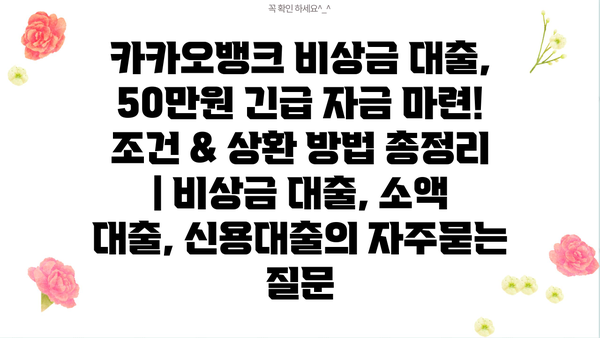 카카오뱅크 비상금 대출, 50만원 긴급 자금 마련! 조건 & 상환 방법 총정리 | 비상금 대출, 소액 대출, 신용대출
