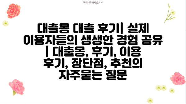 대출몽 대출 후기| 실제 이용자들의 생생한 경험 공유 | 대출몽, 후기, 이용 후기, 장단점, 추천