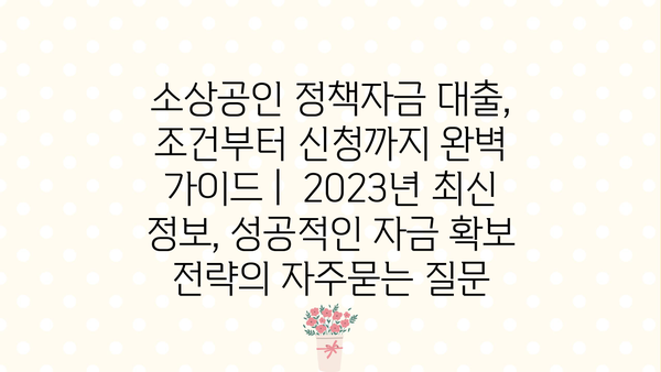 소상공인 정책자금 대출, 조건부터 신청까지 완벽 가이드 |  2023년 최신 정보, 성공적인 자금 확보 전략