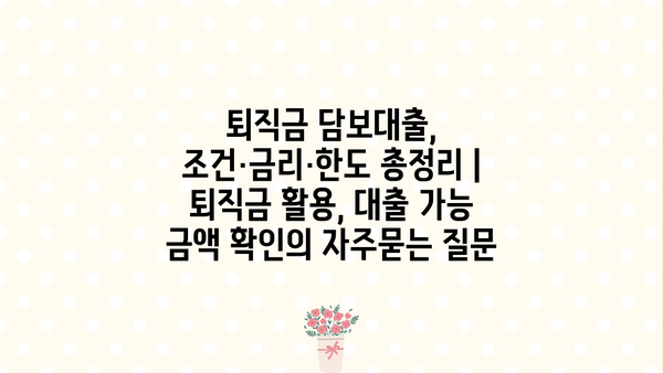 퇴직금 담보대출, 조건·금리·한도 총정리 | 퇴직금 활용, 대출 가능 금액 확인