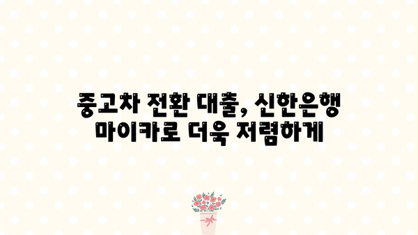 신한은행 마이카 중고차 전환 대출, 딜러 코드와 함께 완벽 가이드 | 중고차 대출, 전환 대출, 신한은행