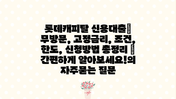 롯데캐피탈 신용대출| 무방문, 고정금리, 조건, 한도, 신청방법 총정리 | 간편하게 알아보세요!