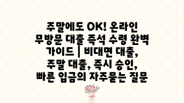주말에도 OK! 온라인 무방문 대출 즉석 수령 완벽 가이드 | 비대면 대출, 주말 대출, 즉시 승인, 빠른 입금