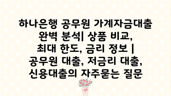 하나은행 공무원 가계자금대출 완벽 분석| 상품 비교, 최대 한도, 금리 정보 | 공무원 대출, 저금리 대출, 신용대출