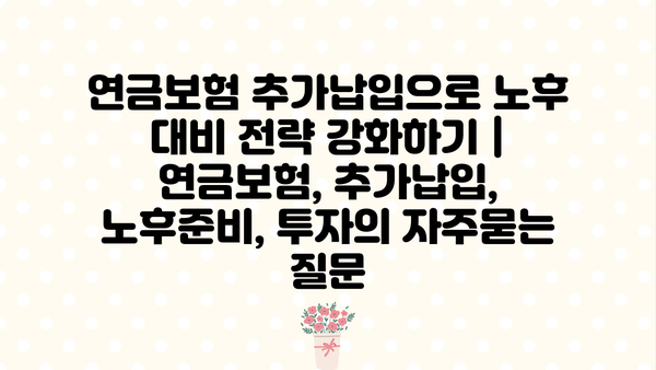 연금보험 추가납입으로 노후 대비 전략 강화하기 | 연금보험, 추가납입, 노후준비, 투자