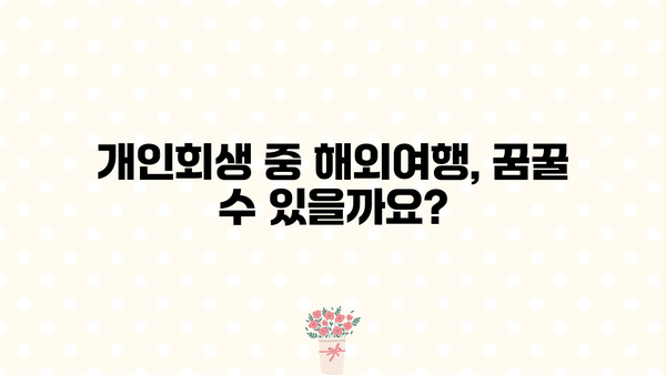 개인회생 중 해외여행, 가능할까요? | 해외여행 조건, 주의 사항, 성공 사례