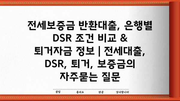 전세보증금 반환대출, 은행별 DSR 조건 비교 & 퇴거자금 정보 | 전세대출, DSR, 퇴거, 보증금