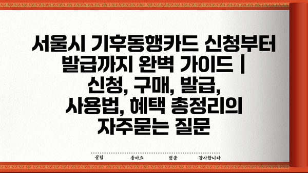 서울시 기후동행카드 신청부터 발급까지 완벽 가이드 | 신청, 구매, 발급, 사용법, 혜택 총정리