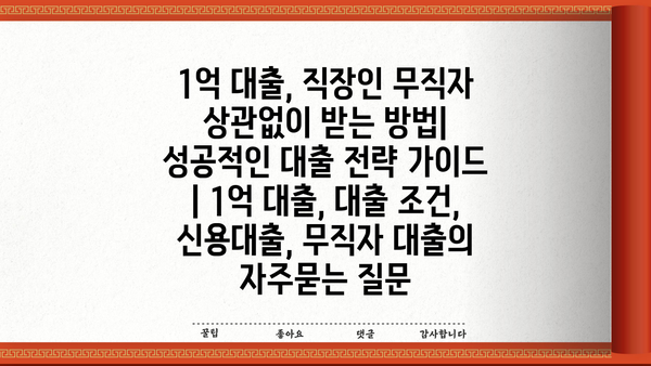 1억 대출, 직장인 무직자 상관없이 받는 방법| 성공적인 대출 전략 가이드 | 1억 대출, 대출 조건, 신용대출, 무직자 대출