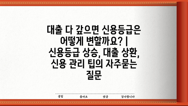대출 다 갚으면 신용등급은 어떻게 변할까요? | 신용등급 상승, 대출 상환, 신용 관리 팁