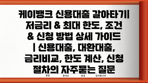 케이뱅크 신용대출 갈아타기| 저금리 & 최대 한도, 조건 & 신청 방법 상세 가이드 | 신용대출, 대환대출, 금리비교, 한도 계산, 신청 절차