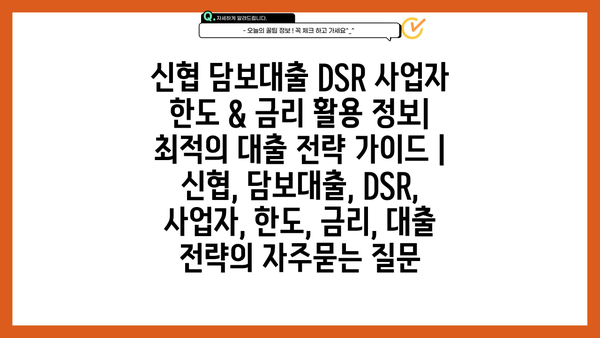 신협 담보대출 DSR 사업자 한도 & 금리 활용 정보| 최적의 대출 전략 가이드 | 신협, 담보대출, DSR, 사업자, 한도, 금리, 대출 전략