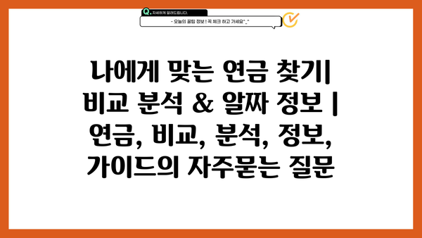 나에게 맞는 연금 찾기| 비교 분석 & 알짜 정보 | 연금, 비교, 분석, 정보, 가이드