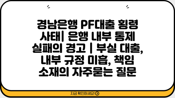경남은행 PF대출 횡령 사태| 은행 내부 통제 실패의 경고 | 부실 대출, 내부 규정 미흡, 책임 소재