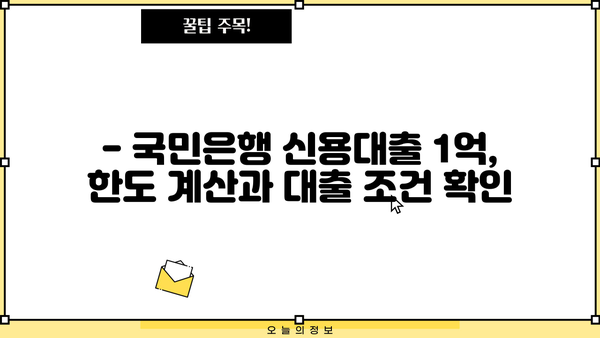 국민은행 신용대출 1억 한도 금리 비교| 최저 금리 찾는 꿀팁 | 신용대출, 금리 비교, 한도 계산, 대출 조건