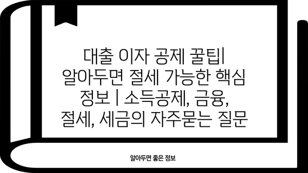 대출 이자 공제 꿀팁| 알아두면 절세 가능한 핵심 정보 | 소득공제, 금융, 절세, 세금