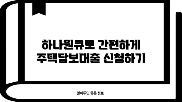 하나은행 하나원큐 주택담보대출 신청, 이렇게 하면 됩니다! | 주택담보대출, 신청 절차, 필요 서류, 주의 사항