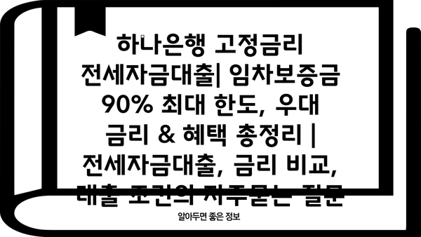 하나은행 고정금리 전세자금대출| 임차보증금 90% 최대 한도, 우대 금리 & 혜택 총정리 | 전세자금대출, 금리 비교, 대출 조건