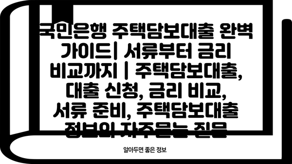 국민은행 주택담보대출 완벽 가이드| 서류부터 금리 비교까지 | 주택담보대출, 대출 신청, 금리 비교, 서류 준비, 주택담보대출 정보