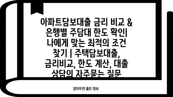 아파트담보대출 금리 비교 & 은행별 주담대 한도 확인| 나에게 맞는 최적의 조건 찾기 | 주택담보대출, 금리비교, 한도 계산, 대출 상담