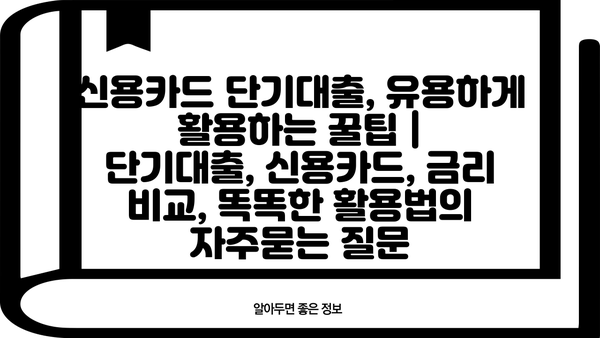 신용카드 단기대출, 유용하게 활용하는 꿀팁 |  단기대출, 신용카드, 금리 비교, 똑똑한 활용법