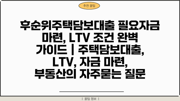후순위주택담보대출 필요자금 마련, LTV 조건 완벽 가이드 | 주택담보대출, LTV, 자금 마련, 부동산