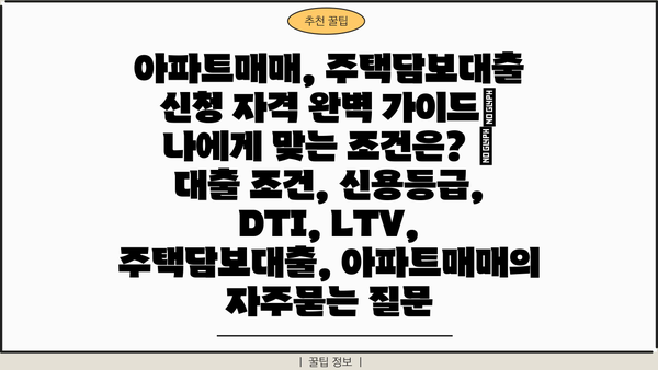 아파트매매, 주택담보대출 신청 자격 완벽 가이드| 나에게 맞는 조건은? | 대출 조건, 신용등급, DTI, LTV, 주택담보대출, 아파트매매