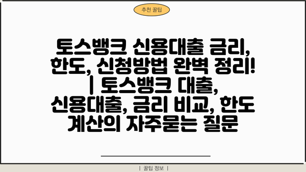 토스뱅크 신용대출 금리, 한도, 신청방법 완벽 정리! | 토스뱅크 대출, 신용대출, 금리 비교, 한도 계산
