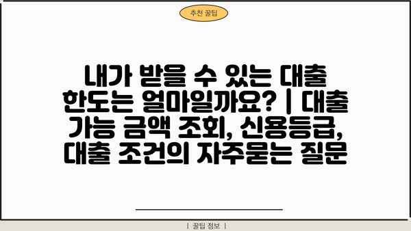 내가 받을 수 있는 대출 한도는 얼마일까요? | 대출 가능 금액 조회, 신용등급, 대출 조건
