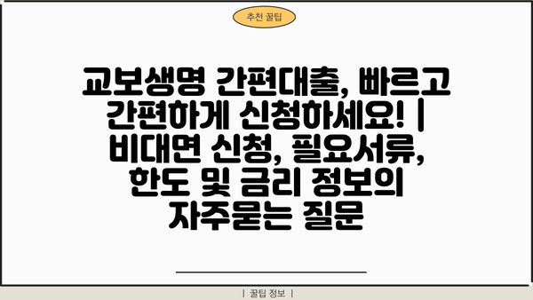 교보생명 간편대출, 빠르고 간편하게 신청하세요! | 비대면 신청, 필요서류, 한도 및 금리 정보