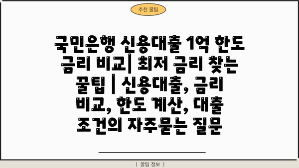 국민은행 신용대출 1억 한도 금리 비교| 최저 금리 찾는 꿀팁 | 신용대출, 금리 비교, 한도 계산, 대출 조건