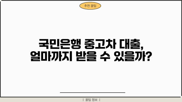 국민은행 중고차 대출 자격, 내가 받을 수 있을까? | 자격 조건, 필요 서류, 대출 한도 상세 가이드