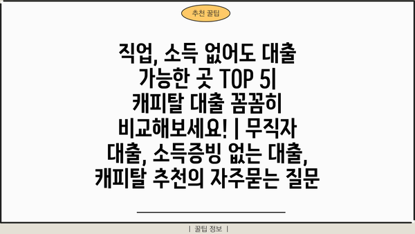 직업, 소득 없어도 대출 가능한 곳 TOP 5| 캐피탈 대출 꼼꼼히 비교해보세요! | 무직자 대출, 소득증빙 없는 대출, 캐피탈 추천