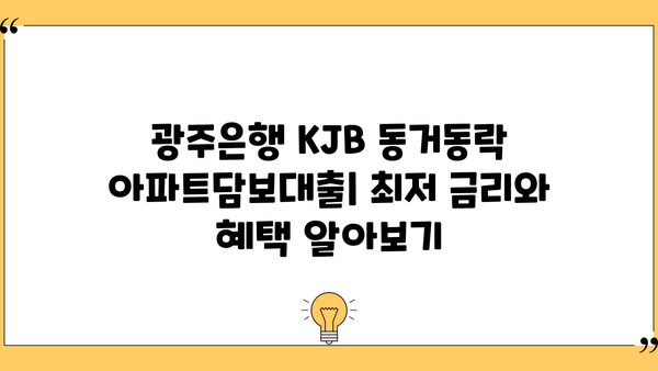 광주은행 KJB 동거동락 아파트담보대출| 최저금리, 한도, 상환, 혜택 완벽 가이드 | 주택담보대출, 금리 비교, 대출 조건
