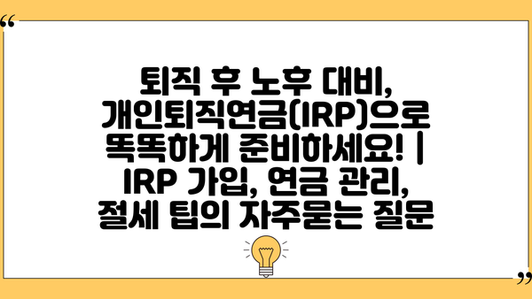 퇴직 후 노후 대비, 개인퇴직연금(IRP)으로 똑똑하게 준비하세요! | IRP 가입, 연금 관리, 절세 팁