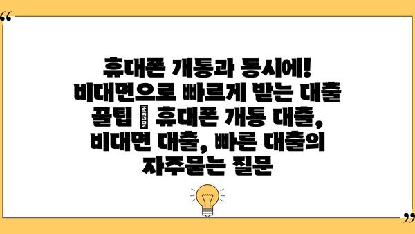 휴대폰 개통과 동시에! 비대면으로 빠르게 받는 대출 꿀팁 | 휴대폰 개통 대출, 비대면 대출, 빠른 대출