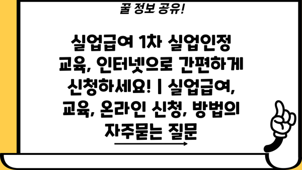 실업급여 1차 실업인정 교육, 인터넷으로 간편하게 신청하세요! | 실업급여, 교육, 온라인 신청, 방법