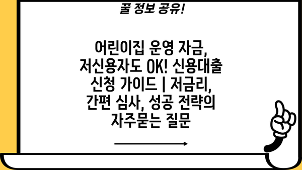 어린이집 운영 자금, 저신용자도 OK! 신용대출 신청 가이드 | 저금리, 간편 심사, 성공 전략