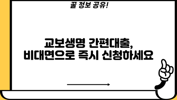 교보생명 간편대출, 빠르고 간편하게 신청하세요! | 비대면 신청, 필요서류, 한도 및 금리 정보